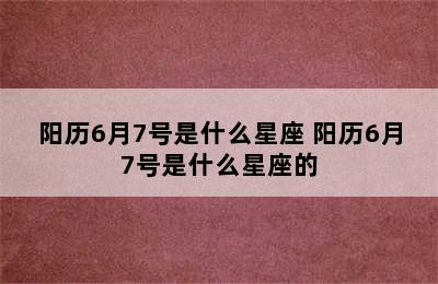 阳历6月7号是什么星座 阳历6月7号是什么星座的